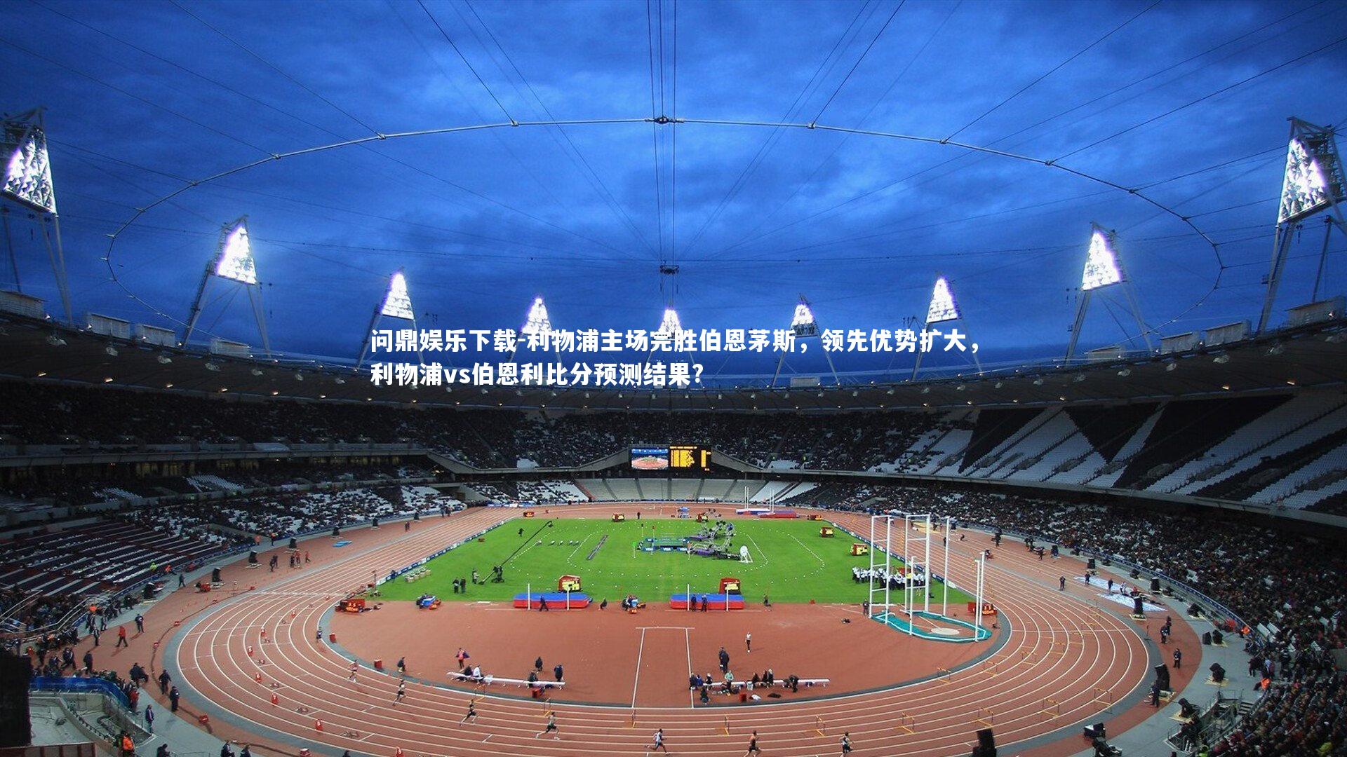 问鼎娱乐下载-利物浦主场完胜伯恩茅斯，领先优势扩大，利物浦vs伯恩利比分预测结果?