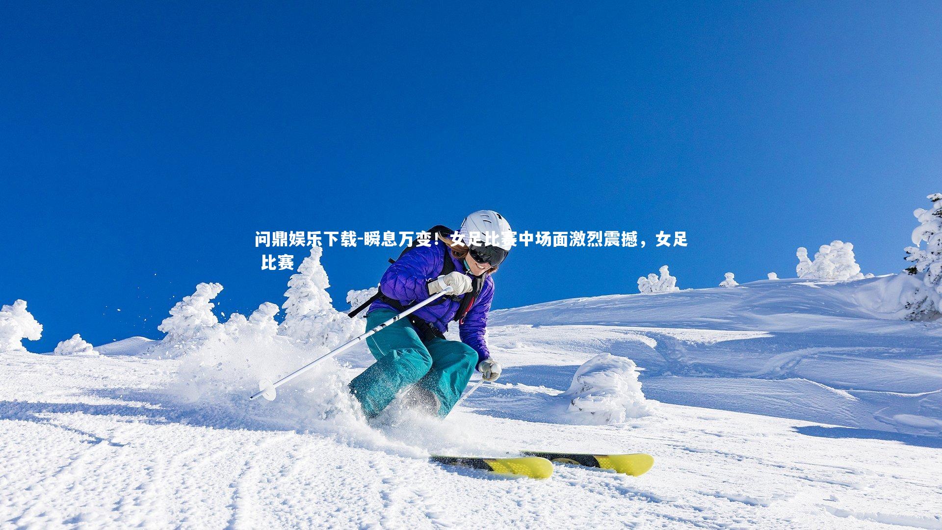 问鼎娱乐下载-瞬息万变！女足比赛中场面激烈震撼，女足 比赛