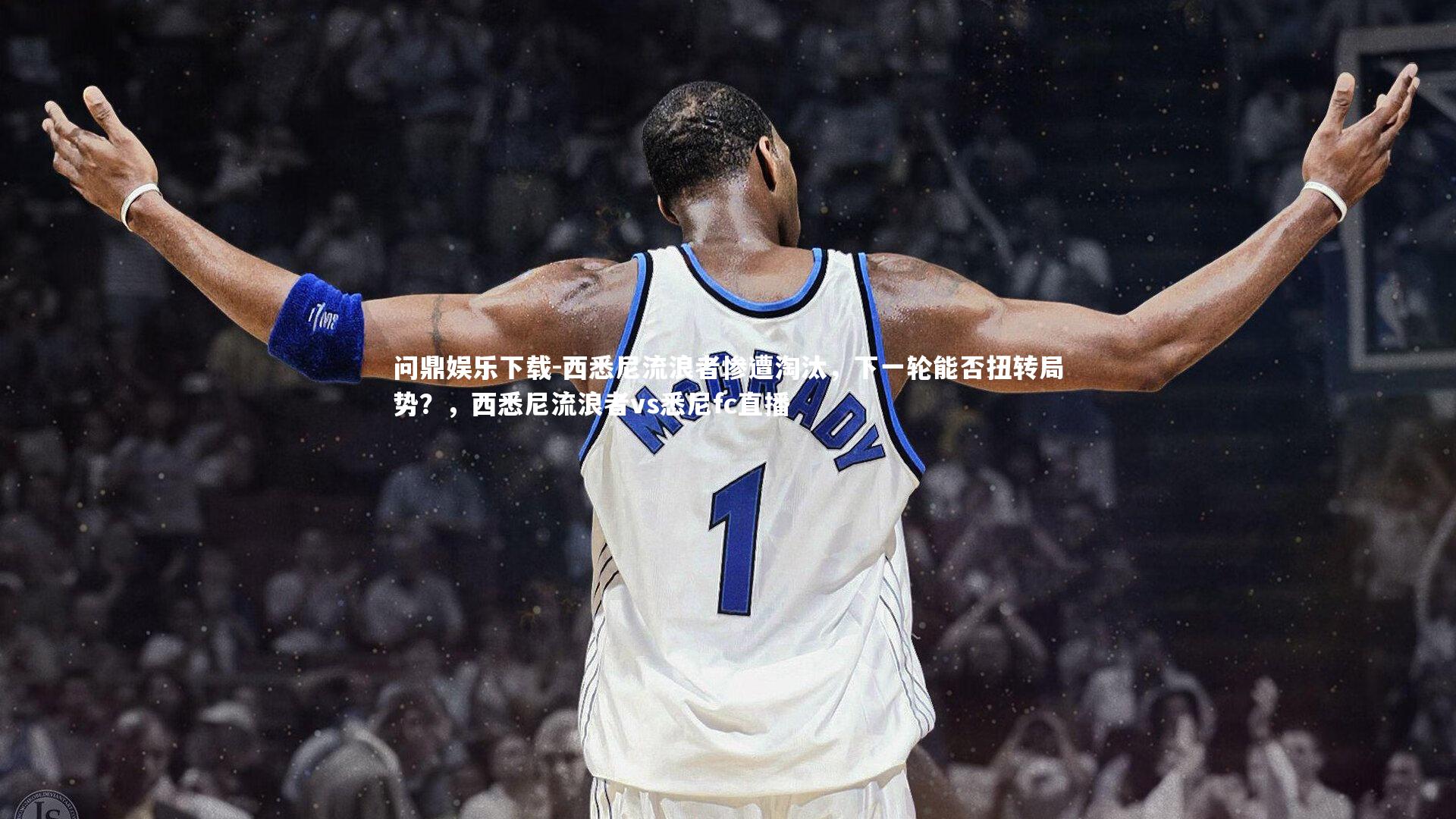 问鼎娱乐下载-西悉尼流浪者惨遭淘汰，下一轮能否扭转局势？，西悉尼流浪者vs悉尼fc直播