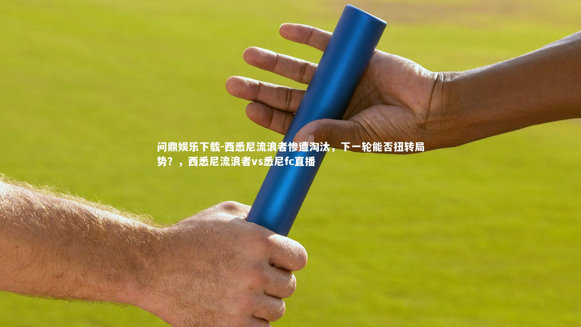 西悉尼流浪者惨遭淘汰，下一轮能否扭转局势？，西悉尼流浪者vs悉尼fc直播