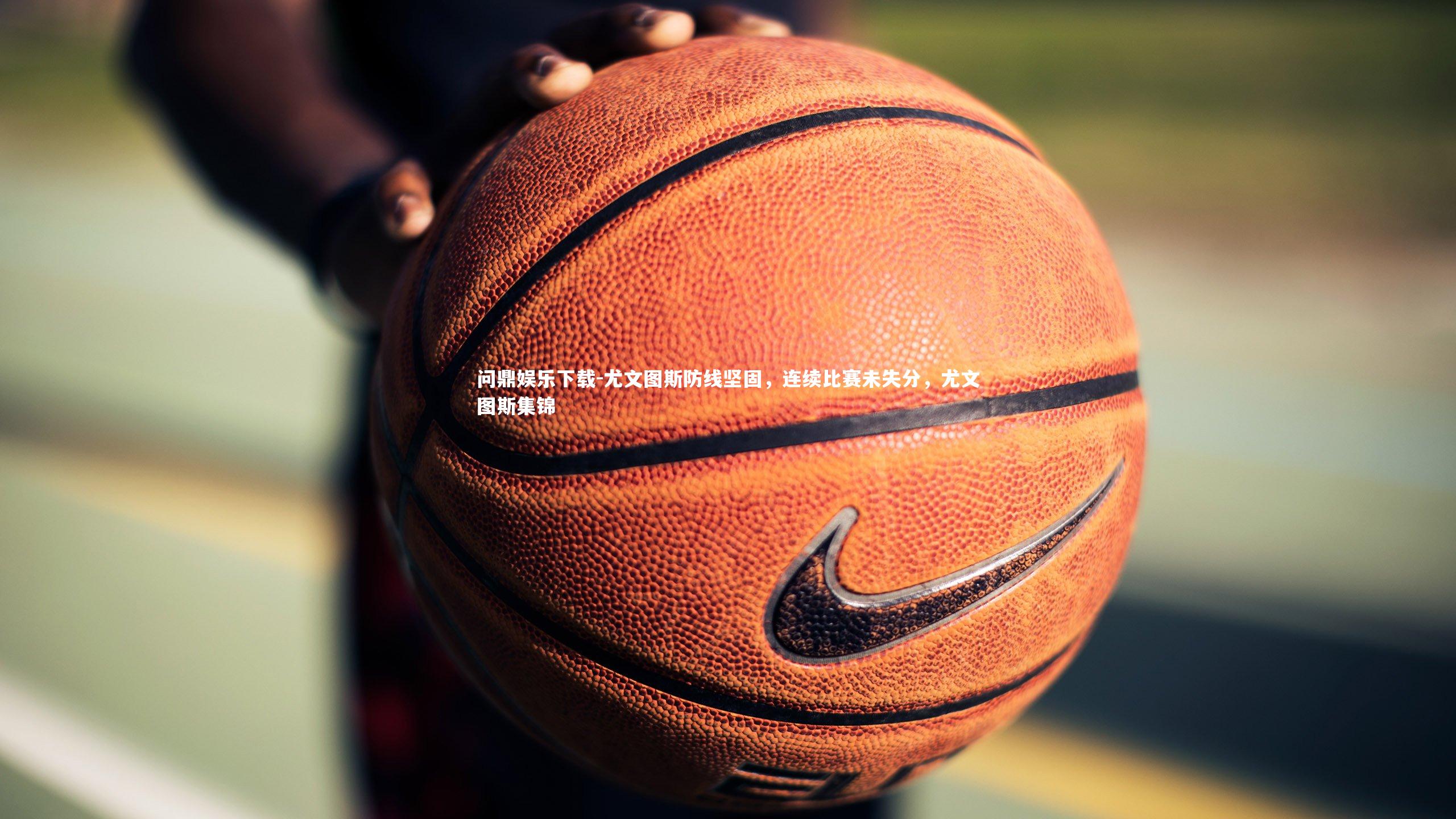 问鼎娱乐下载-尤文图斯防线坚固，连续比赛未失分，尤文图斯集锦