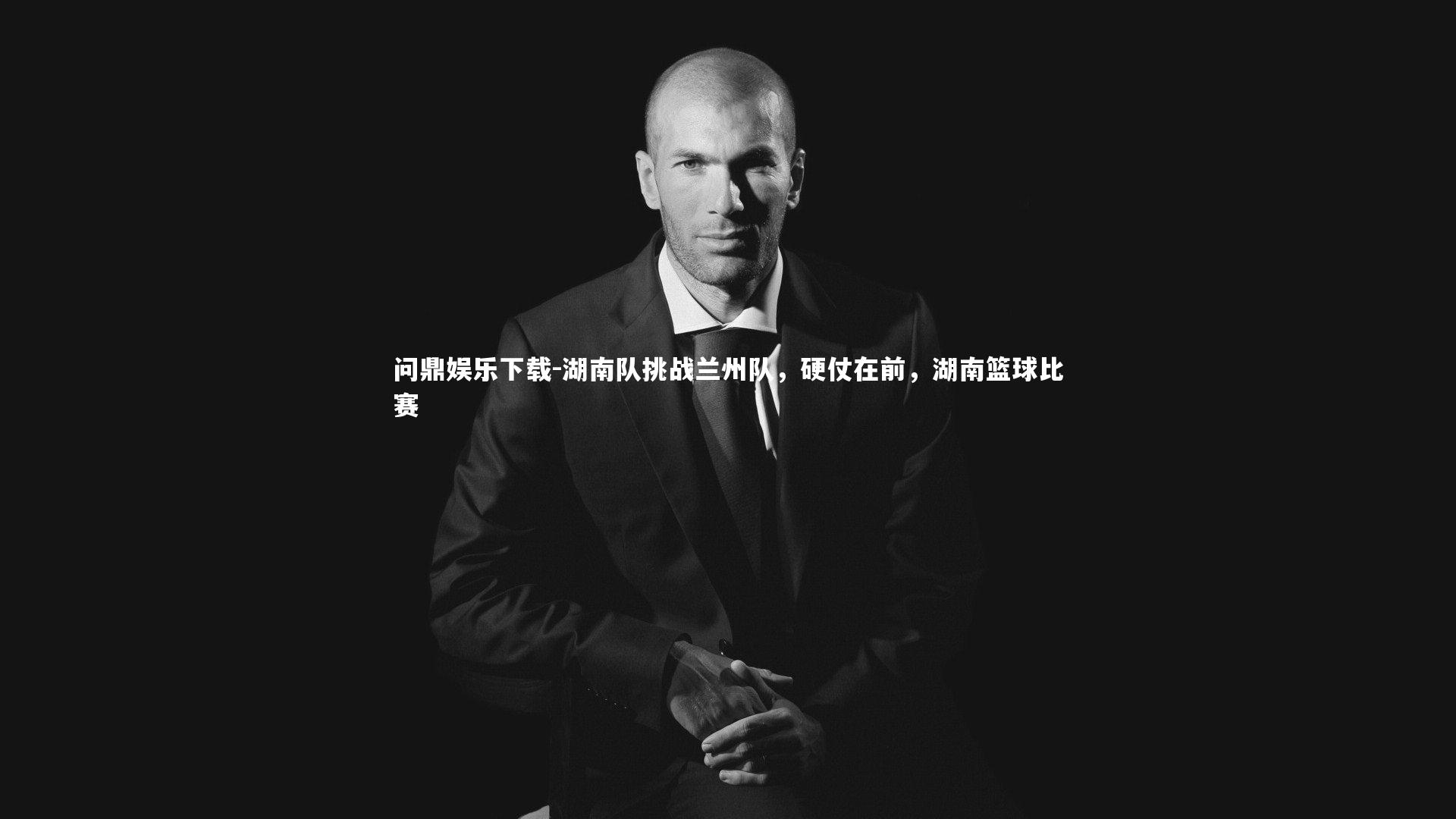 问鼎娱乐下载-湖南队挑战兰州队，硬仗在前，湖南篮球比赛
