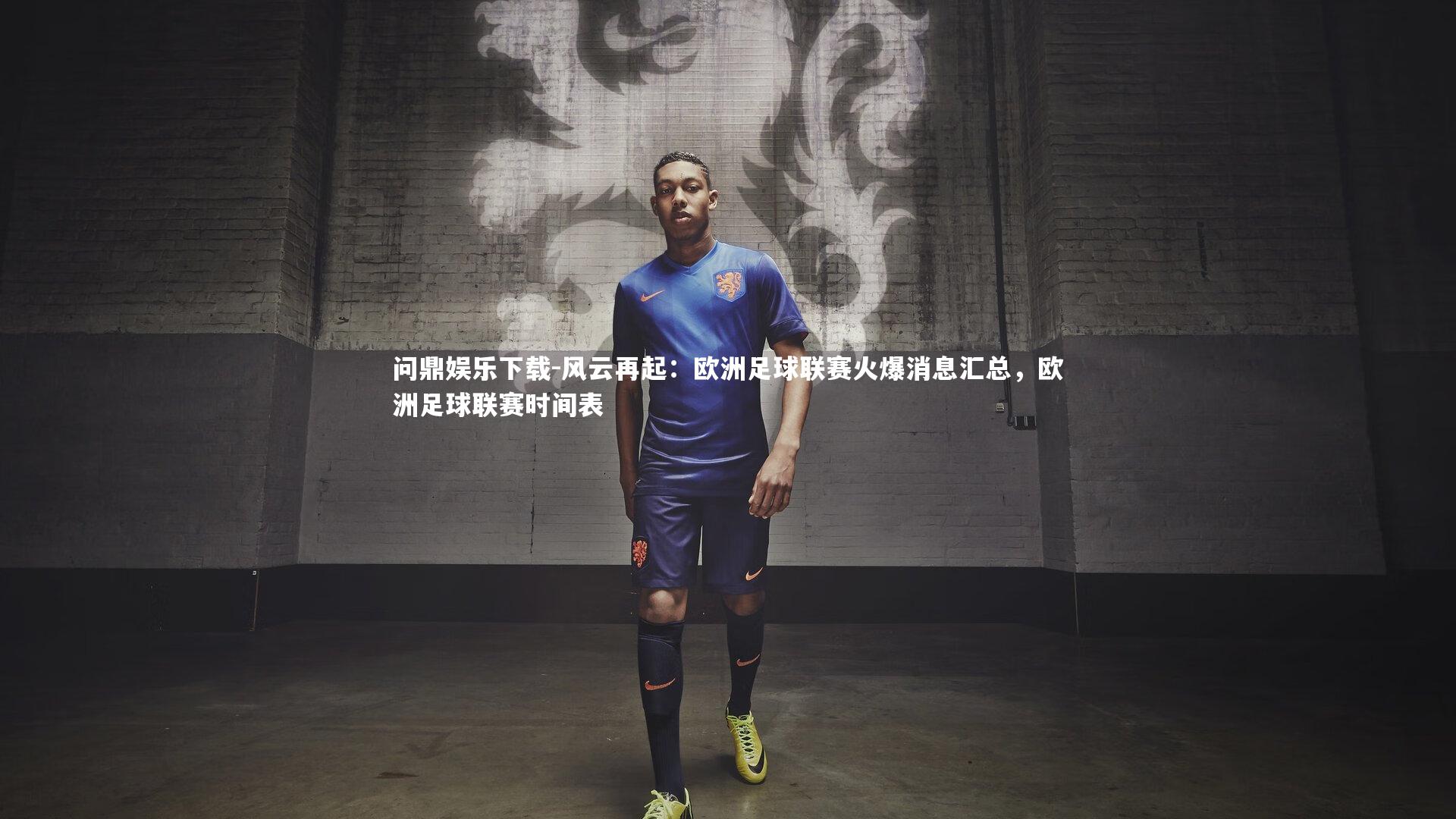 问鼎娱乐下载-风云再起：欧洲足球联赛火爆消息汇总，欧洲足球联赛时间表