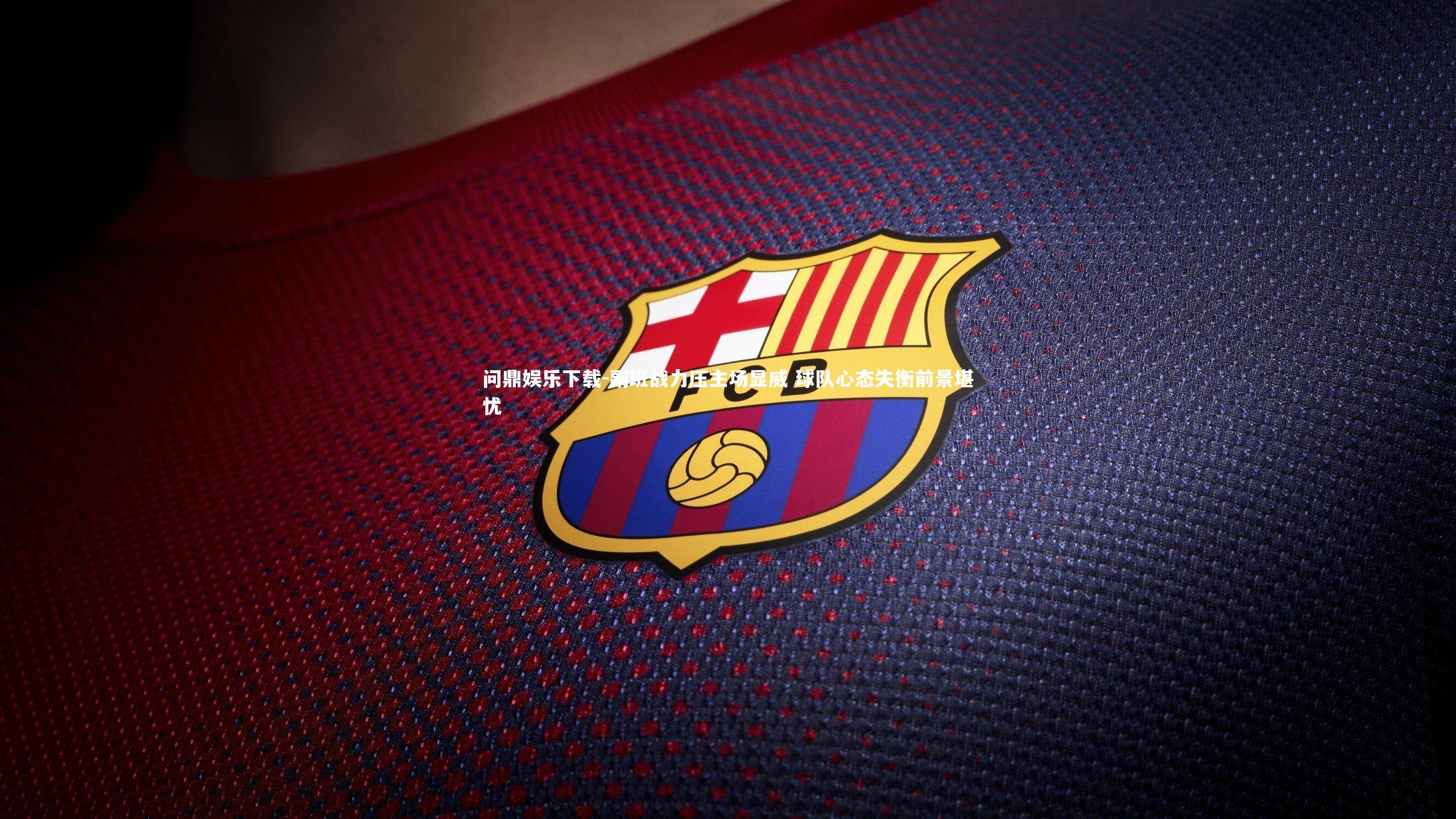 问鼎娱乐下载-副班战力压主场显威 球队心态失衡前景堪忧