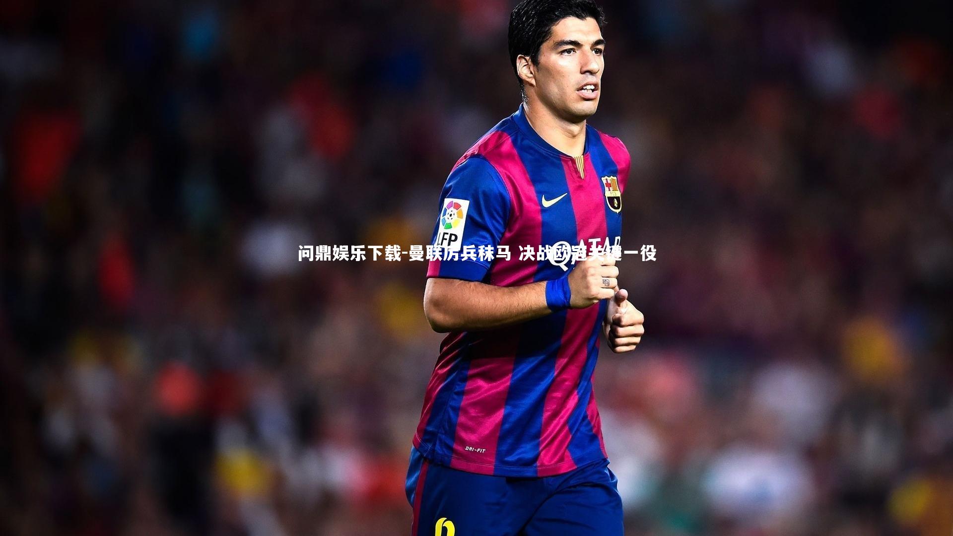 问鼎娱乐下载-曼联厉兵秣马 决战欧冠关键一役