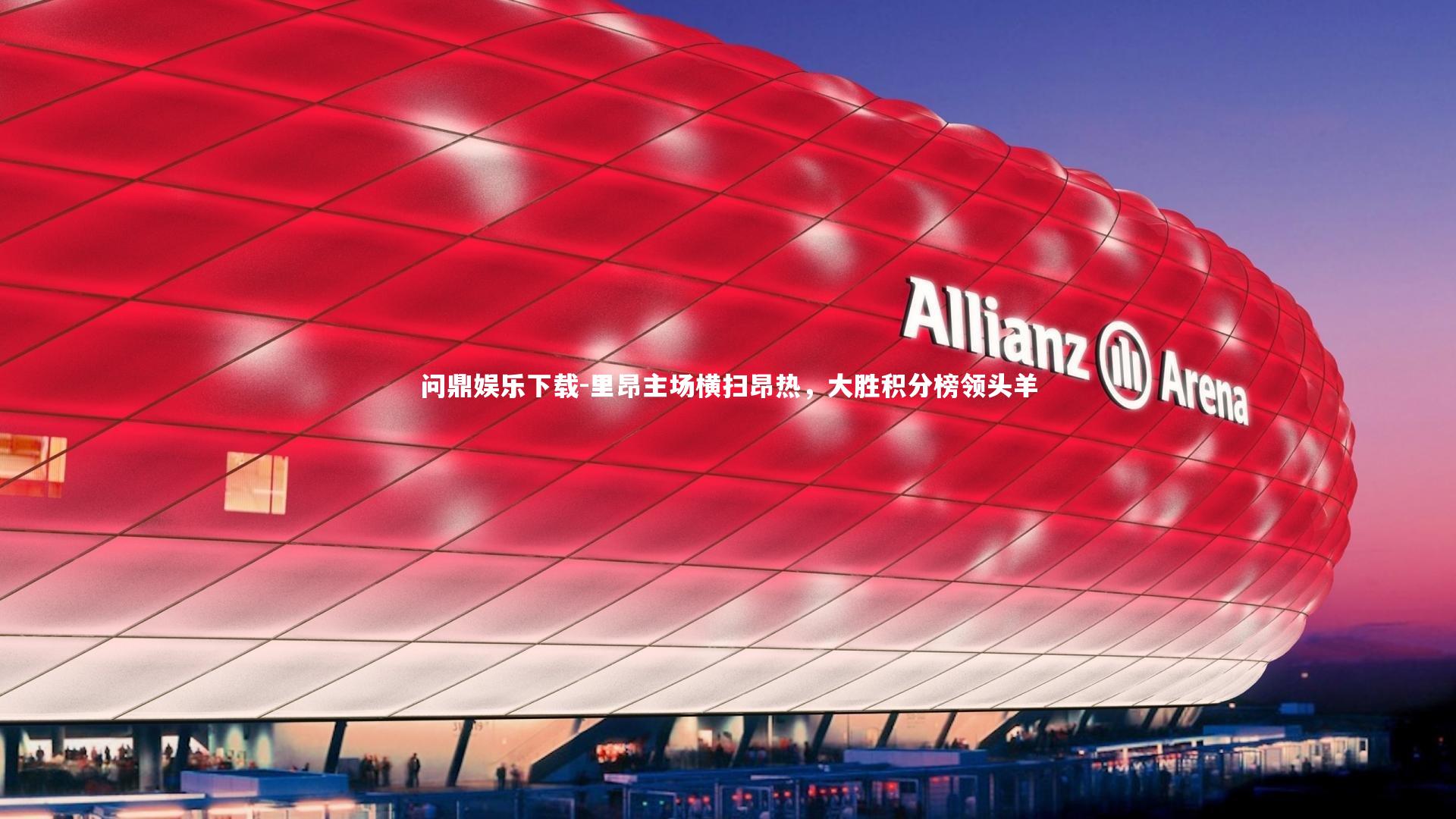 问鼎娱乐下载-里昂主场横扫昂热，大胜积分榜领头羊